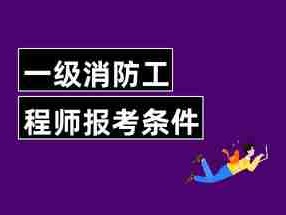 消防工程师报考报名条件有哪些专业消防工程师报考报名条件有哪些