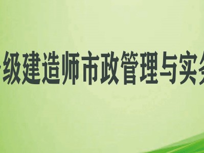 一级建造师市政实务视频教程全集免费一级建造师市政实务教学视频