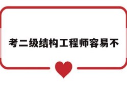 考二级结构工程师容易不二级结构工程师有多难