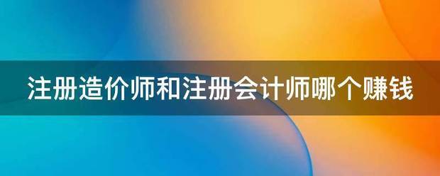 注册造价师和注册会计师哪个赚钱  第1张