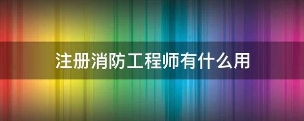 注册消防工程师有什么用  第1张