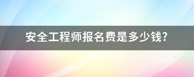 安全工程师报名费是多少钱?  第1张