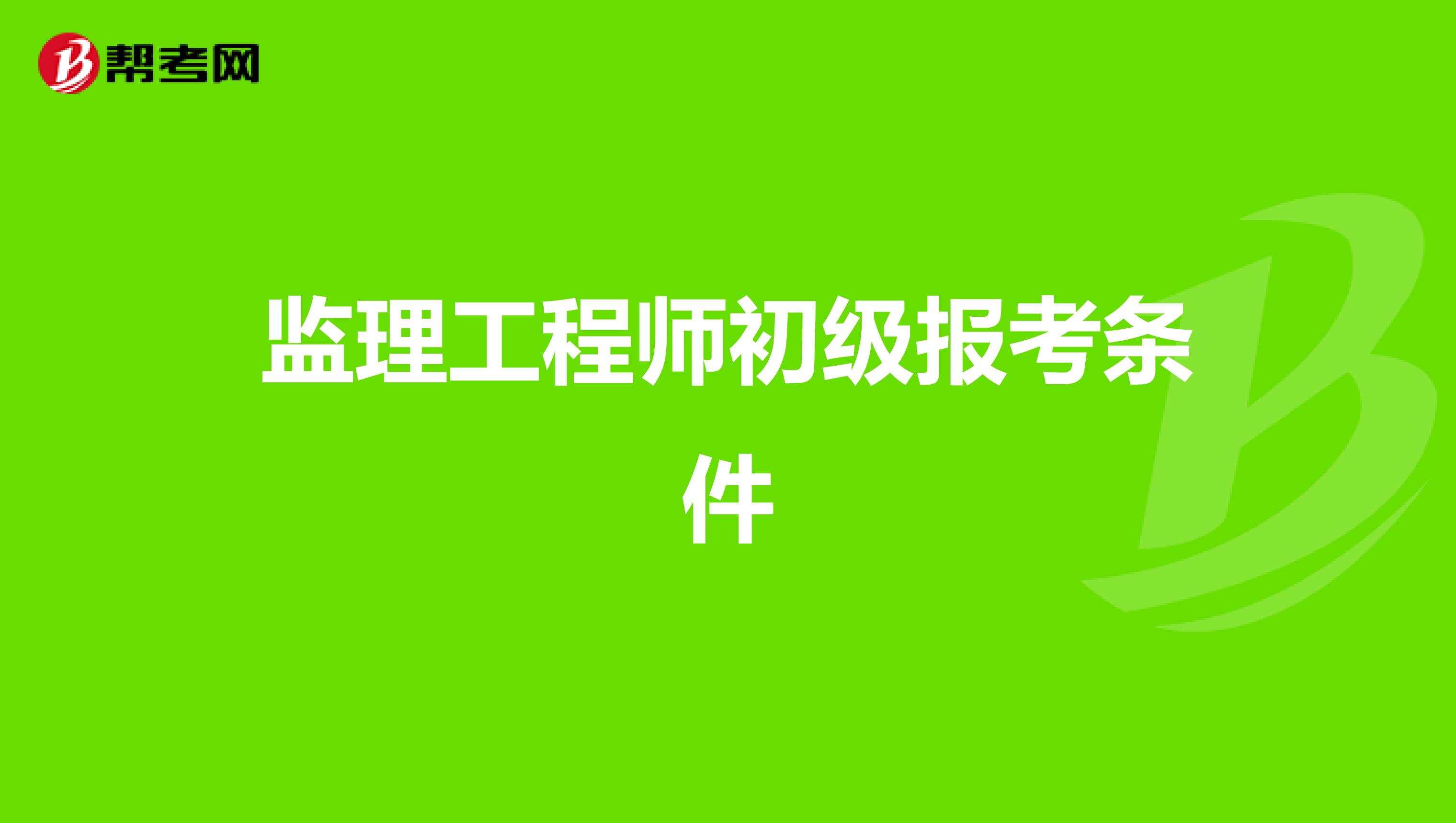 土建监理工程师报名条件,土建监理工程师报名条件要求  第1张