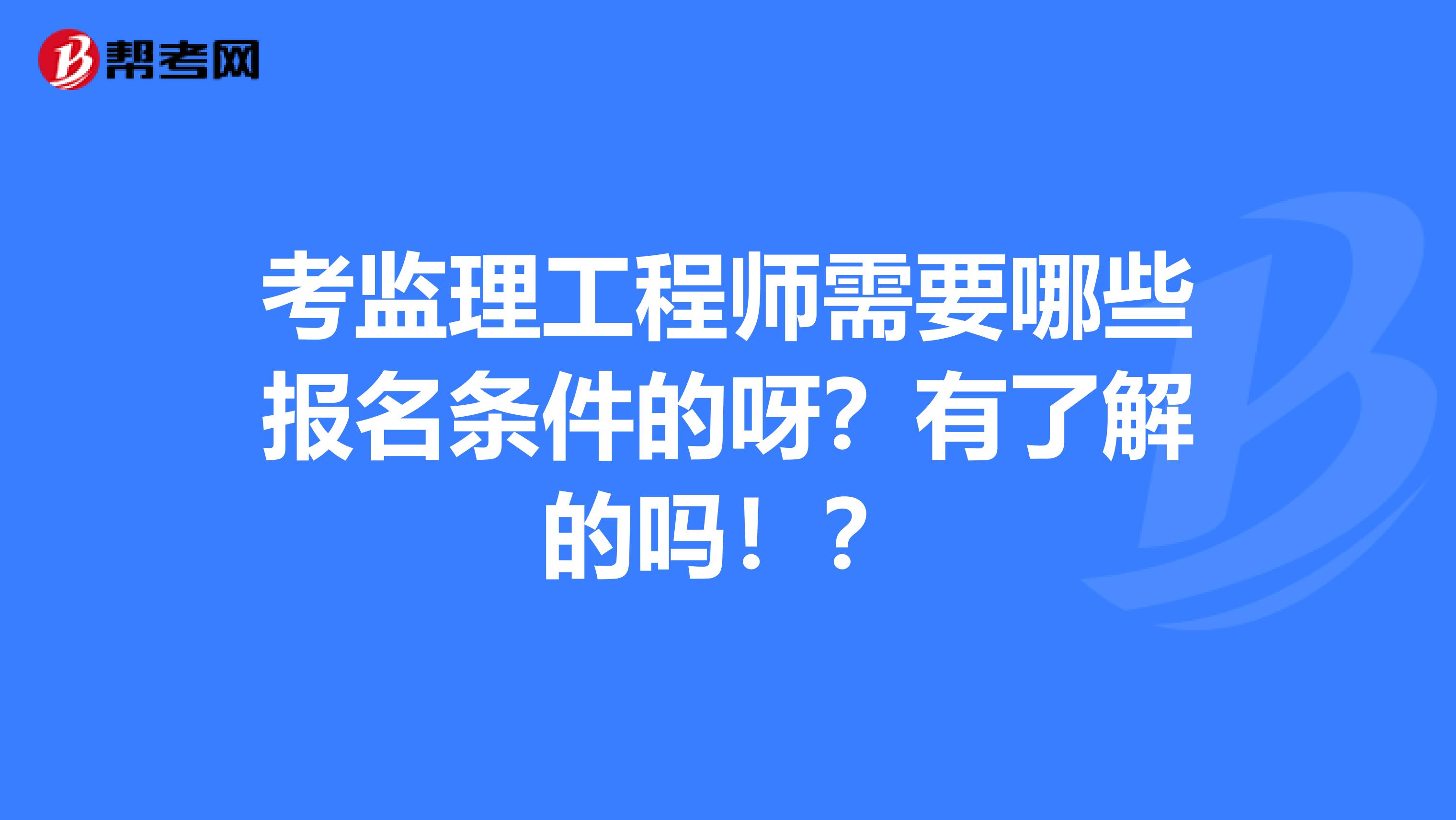 年监理工程师报考条件,监理工程师报考条件及专业要求年龄  第1张