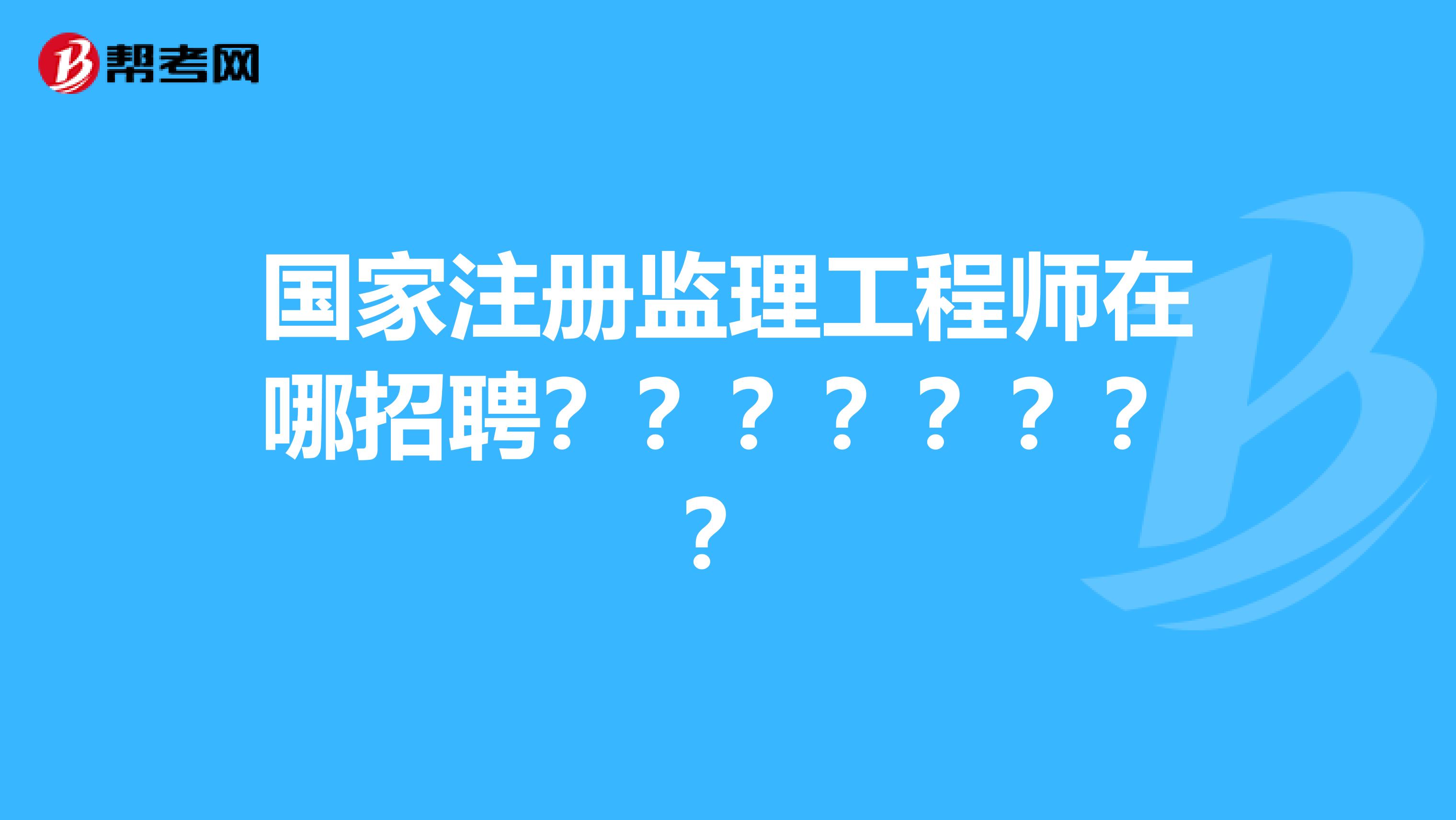 武汉监理工程师招聘,武汉监理工程师招聘信息  第2张