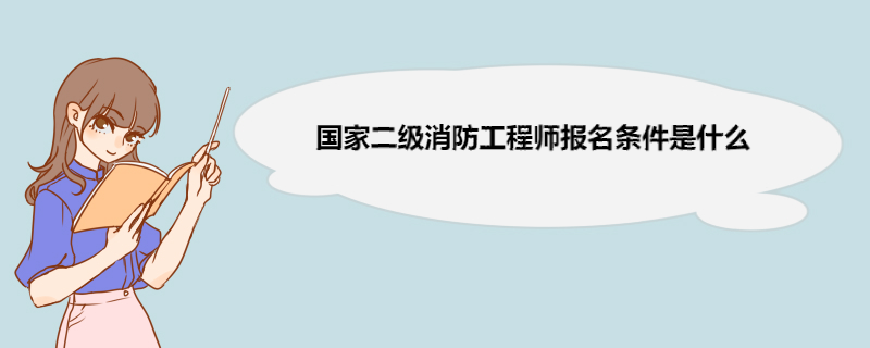 国家消防工程师报名条件,国家消防工程师报名条件要求  第1张