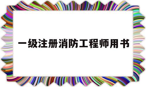 一级注册消防工程师用书推荐一级注册消防工程师用书 第1张 一级注册消防工程师用书推荐一级注册消防工程师用书 第1张