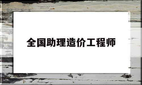 全国助理造价工程师报名时间全国助理造价工程师 第1张 全国助理造价工程师报名时间全国助理造价工程师 第1张