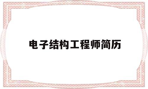 电子结构工程师简历,电子结构工程师是做什么的  第1张