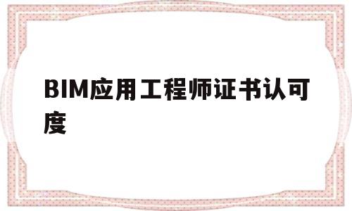 BIM应用工程师证书认可度,bim应用工程师是什么意思 第1张 BIM应用工程师证书认可度,bim应用工程师是什么意思 第1张