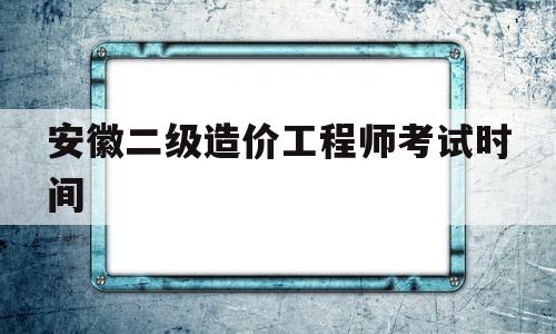 安徽二级造价工程师考试时间安徽二级造价工程师考试时间2025  第1张