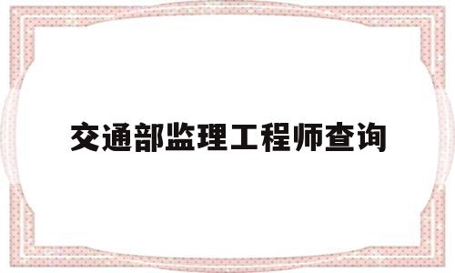 交通部监理工程师查询交通部监理业绩如何查询  第1张