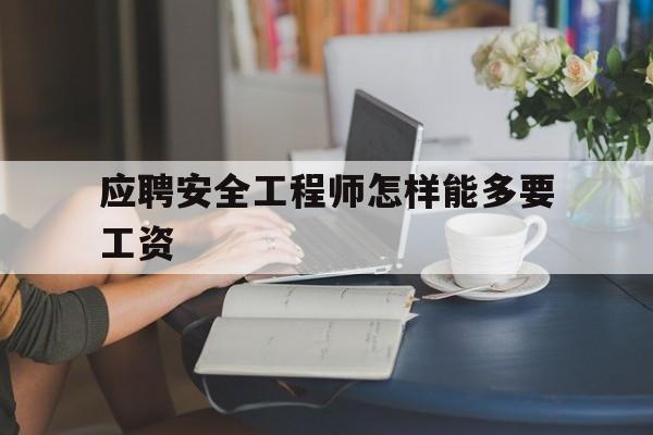 安全工程师如何应聘安全工程师怎样能多要工资  第1张