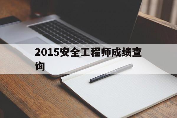 2015年注册安全工程师,2015安全工程师成绩查询  第1张