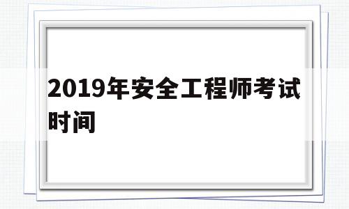 2019年安全工程师考试时间为10月2728日,2019年安全工程师考试时间  第1张