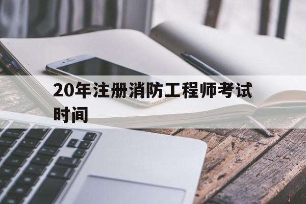 2020年注册消防工程师考试试卷20年注册消防工程师考试时间  第1张
