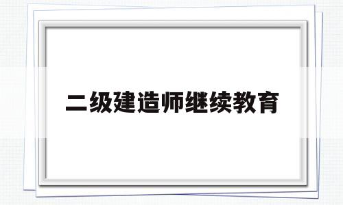 二级建造师继续教育网上报名,二级建造师继续教育  第1张