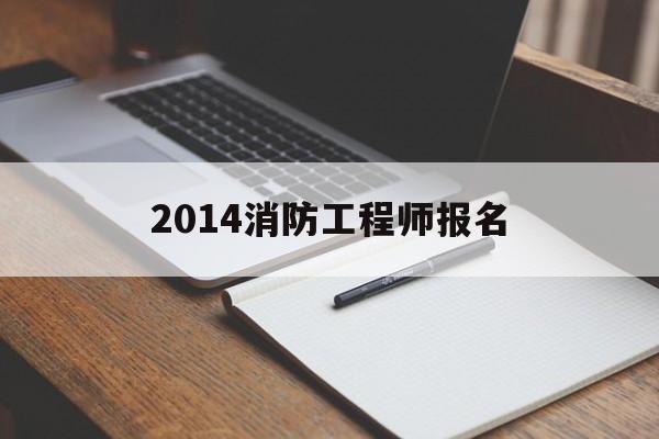 2021年消防工程师报名开始了吗,2014消防工程师报名  第1张