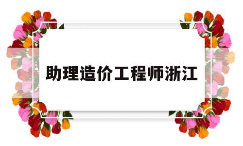 助理造价工程师浙江,造价助理工程师报名时间 第1张 助理造价工程师浙江,造价助理工程师报名时间 第1张