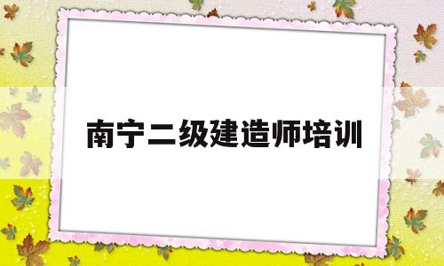 南宁二级建造师培训机构,南宁二级建造师培训 第1张 南宁二级建造师培训机构,南宁二级建造师培训 第1张