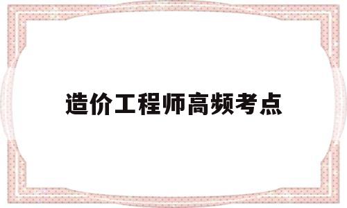 造价工程师高频考点造价工程师考试科目全选中大网校  第1张